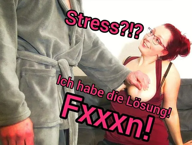 Stress!? Ich weiß was hilft. FICKEN!!!