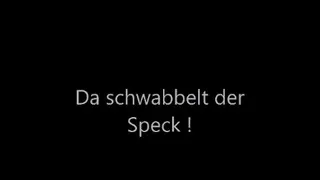 Da schwabbelt der Speck !